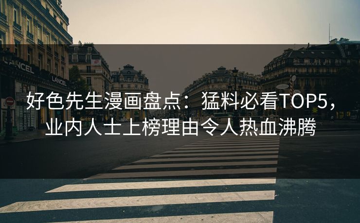 好色先生漫画盘点：猛料必看TOP5，业内人士上榜理由令人热血沸腾