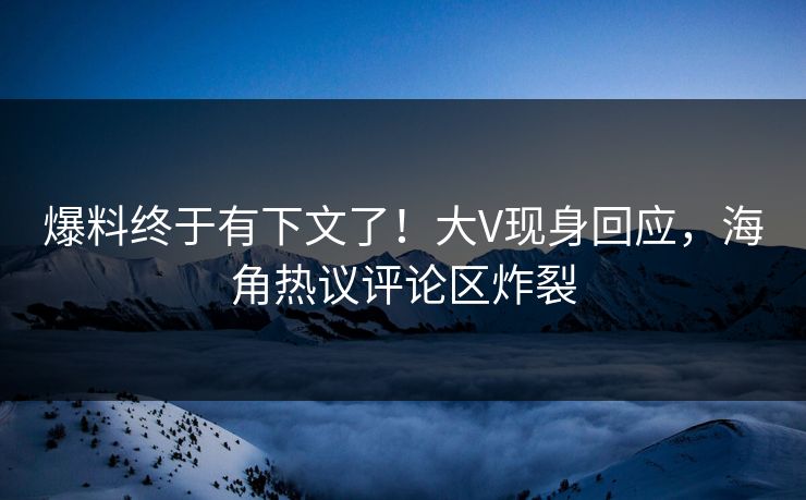 爆料终于有下文了！大V现身回应，海角热议评论区炸裂
