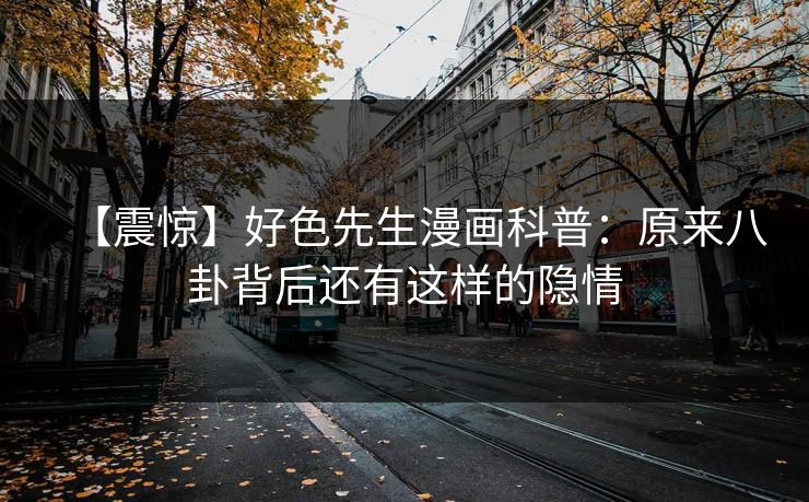 【震惊】好色先生漫画科普：原来八卦背后还有这样的隐情