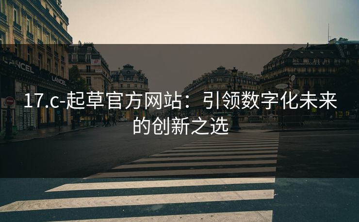 17.c-起草官方网站：引领数字化未来的创新之选