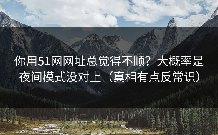 你用51网网址总觉得不顺?大概率是夜间模式没对上(真相有点反常识) 你用51网网址总觉得不顺?大概率是夜间模式没对上(真相有点反常识)