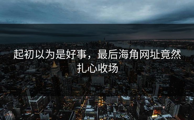起初以为是好事，最后海角网址竟然扎心收场